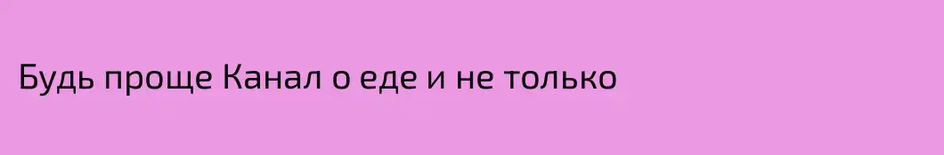Будь проще Канал о еде и не только